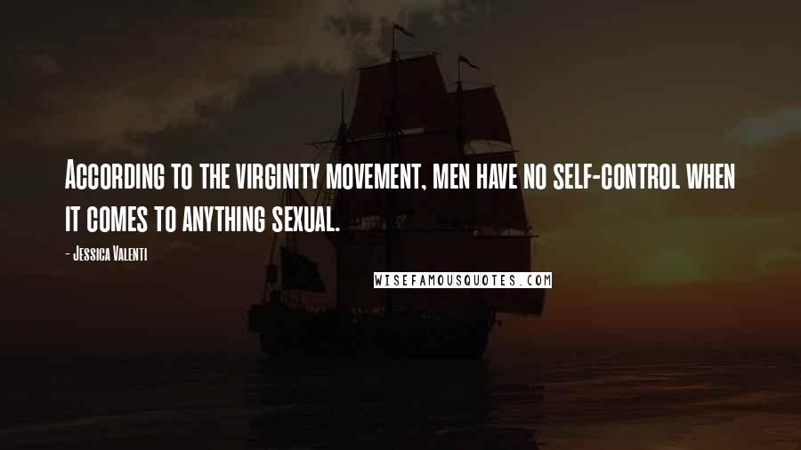 Jessica Valenti Quotes: According to the virginity movement, men have no self-control when it comes to anything sexual.