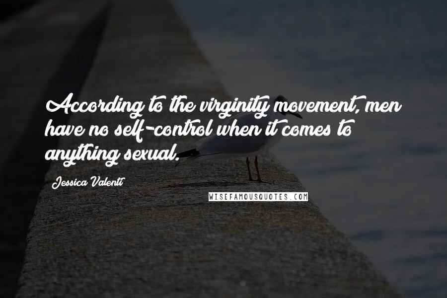 Jessica Valenti Quotes: According to the virginity movement, men have no self-control when it comes to anything sexual.