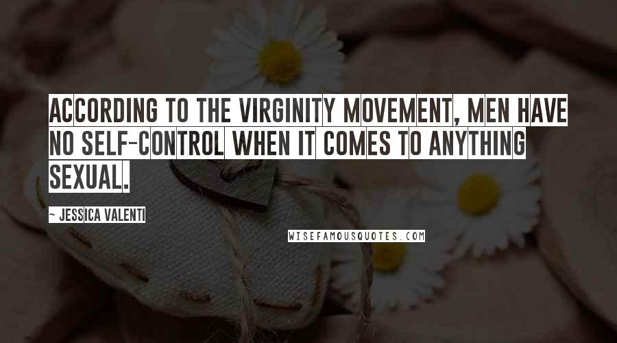 Jessica Valenti Quotes: According to the virginity movement, men have no self-control when it comes to anything sexual.