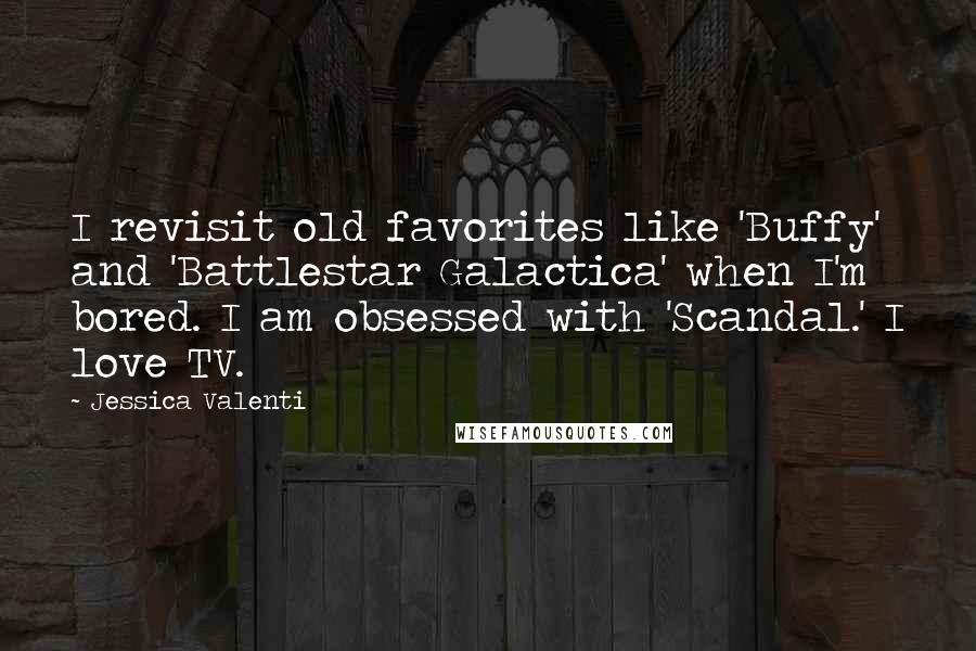 Jessica Valenti Quotes: I revisit old favorites like 'Buffy' and 'Battlestar Galactica' when I'm bored. I am obsessed with 'Scandal.' I love TV.