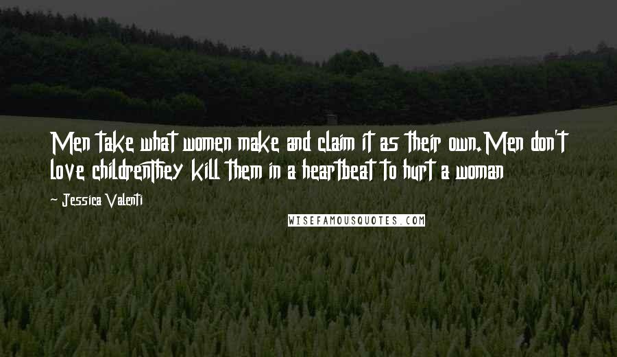 Jessica Valenti Quotes: Men take what women make and claim it as their own.Men don't love childrenThey kill them in a heartbeat to hurt a woman