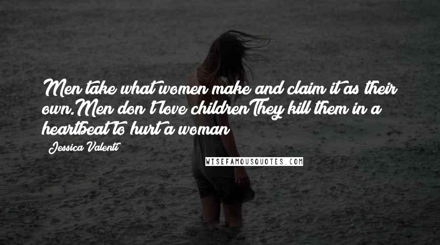 Jessica Valenti Quotes: Men take what women make and claim it as their own.Men don't love childrenThey kill them in a heartbeat to hurt a woman