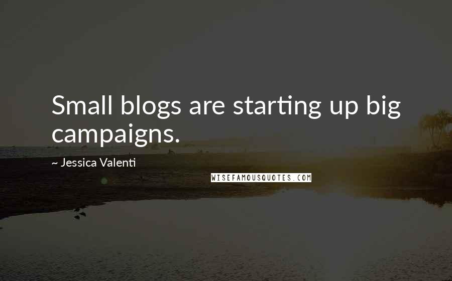 Jessica Valenti Quotes: Small blogs are starting up big campaigns.