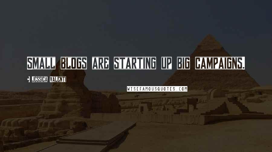 Jessica Valenti Quotes: Small blogs are starting up big campaigns.