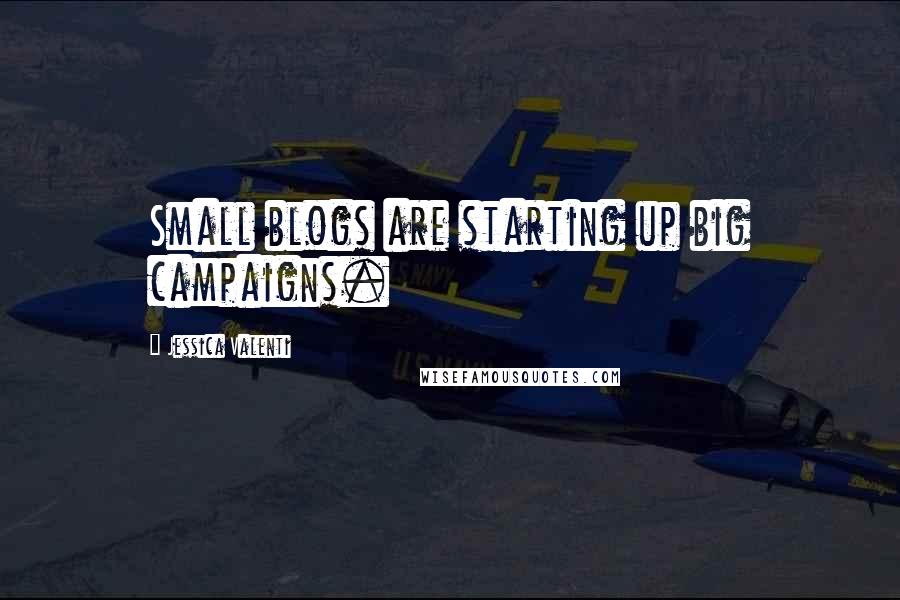 Jessica Valenti Quotes: Small blogs are starting up big campaigns.