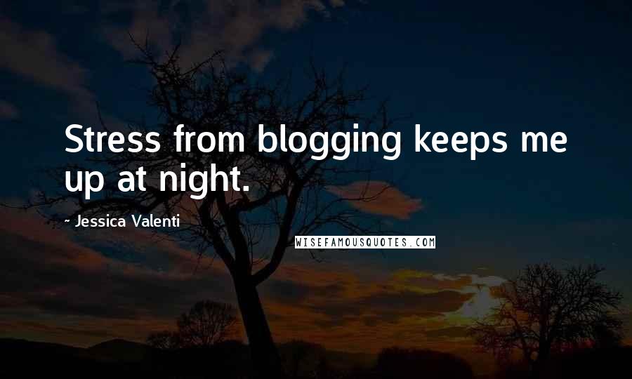 Jessica Valenti Quotes: Stress from blogging keeps me up at night.