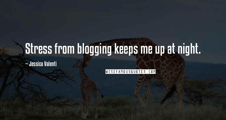 Jessica Valenti Quotes: Stress from blogging keeps me up at night.