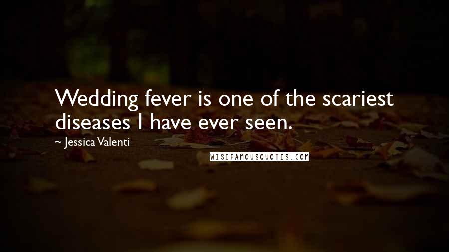 Jessica Valenti Quotes: Wedding fever is one of the scariest diseases I have ever seen.