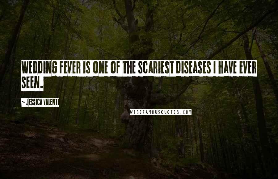 Jessica Valenti Quotes: Wedding fever is one of the scariest diseases I have ever seen.