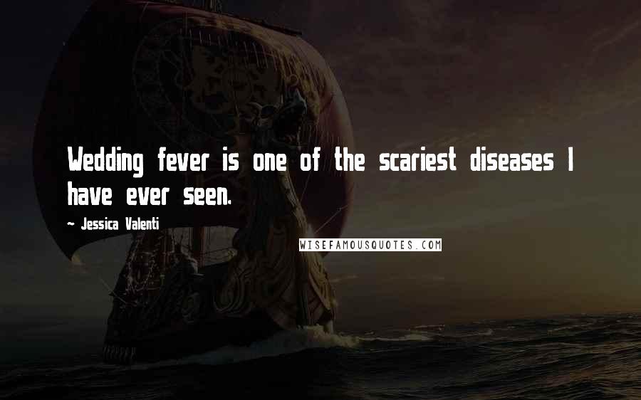 Jessica Valenti Quotes: Wedding fever is one of the scariest diseases I have ever seen.