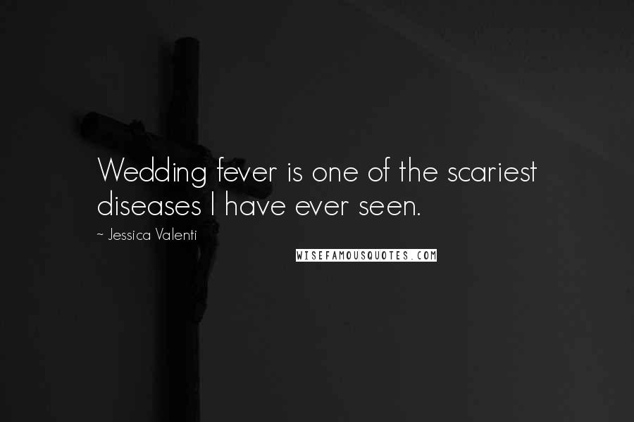 Jessica Valenti Quotes: Wedding fever is one of the scariest diseases I have ever seen.