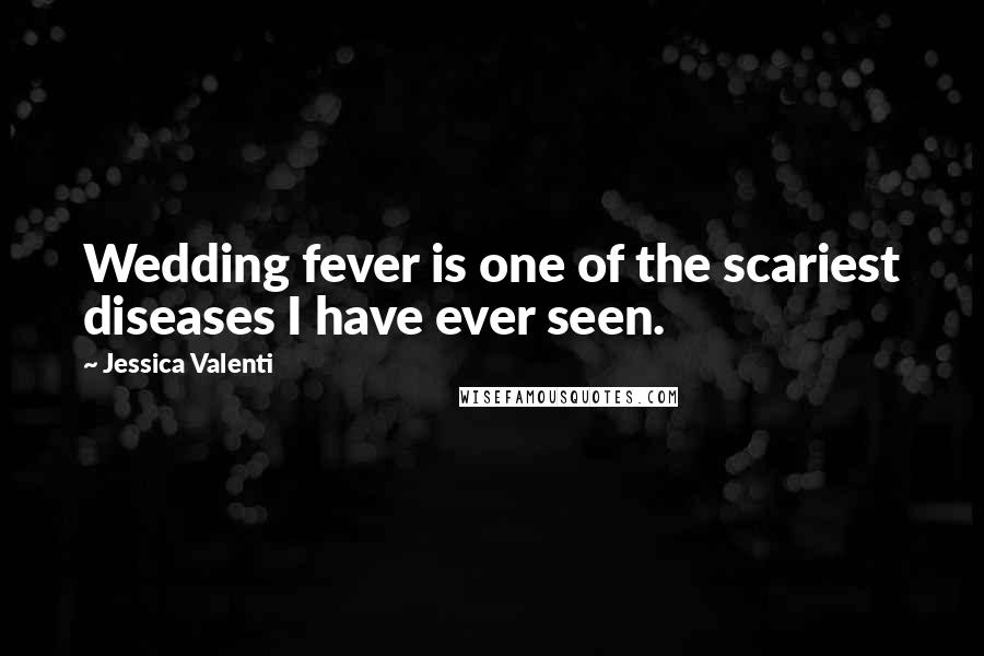Jessica Valenti Quotes: Wedding fever is one of the scariest diseases I have ever seen.