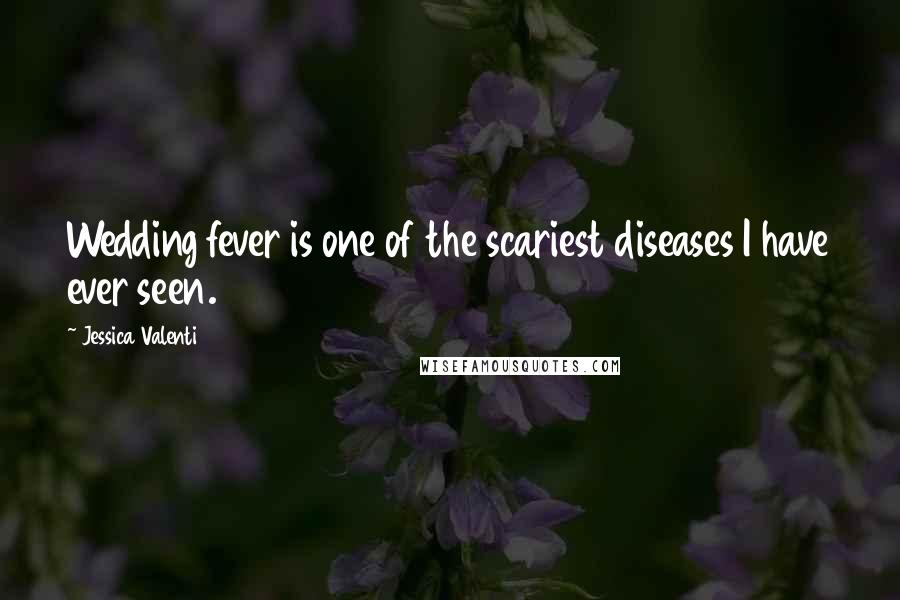 Jessica Valenti Quotes: Wedding fever is one of the scariest diseases I have ever seen.
