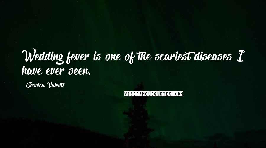 Jessica Valenti Quotes: Wedding fever is one of the scariest diseases I have ever seen.