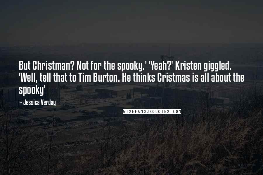 Jessica Verday Quotes: But Christman? Not for the spooky.' 'Yeah?' Kristen giggled. 'Well, tell that to Tim Burton. He thinks Cristmas is all about the spooky'