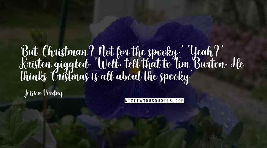 Jessica Verday Quotes: But Christman? Not for the spooky.' 'Yeah?' Kristen giggled. 'Well, tell that to Tim Burton. He thinks Cristmas is all about the spooky'