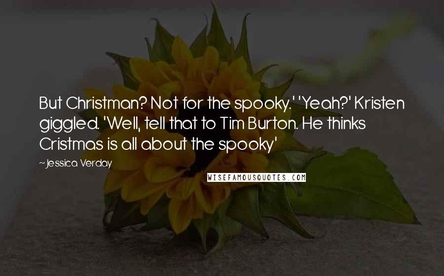 Jessica Verday Quotes: But Christman? Not for the spooky.' 'Yeah?' Kristen giggled. 'Well, tell that to Tim Burton. He thinks Cristmas is all about the spooky'