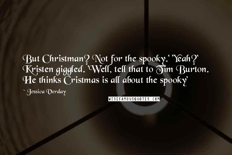 Jessica Verday Quotes: But Christman? Not for the spooky.' 'Yeah?' Kristen giggled. 'Well, tell that to Tim Burton. He thinks Cristmas is all about the spooky'