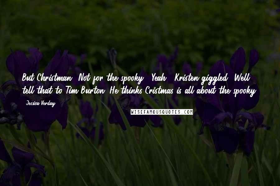 Jessica Verday Quotes: But Christman? Not for the spooky.' 'Yeah?' Kristen giggled. 'Well, tell that to Tim Burton. He thinks Cristmas is all about the spooky'