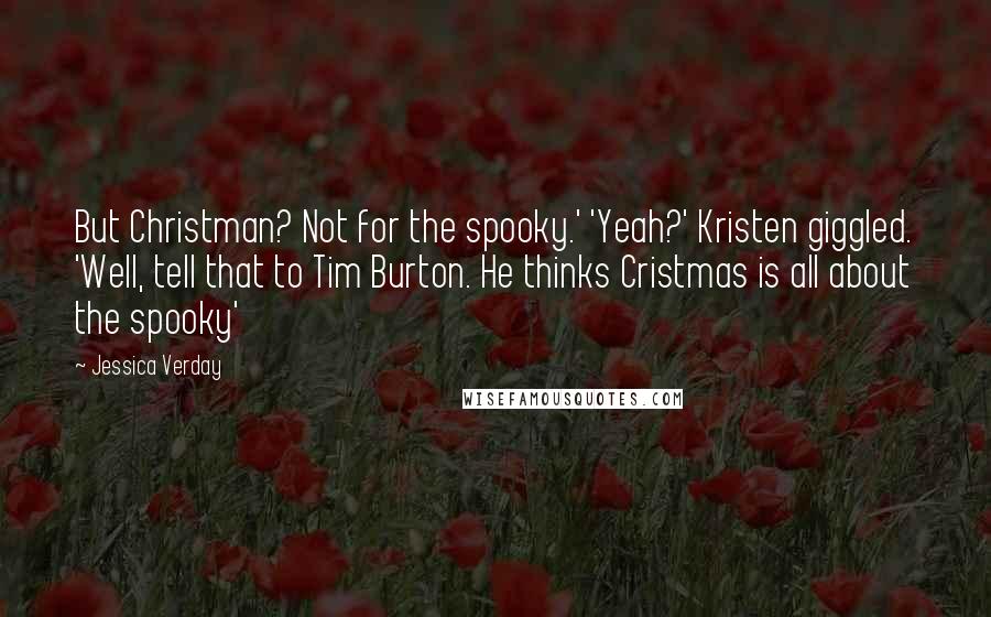 Jessica Verday Quotes: But Christman? Not for the spooky.' 'Yeah?' Kristen giggled. 'Well, tell that to Tim Burton. He thinks Cristmas is all about the spooky'