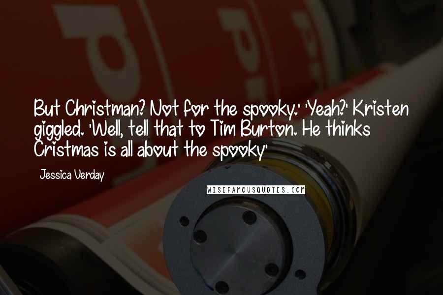 Jessica Verday Quotes: But Christman? Not for the spooky.' 'Yeah?' Kristen giggled. 'Well, tell that to Tim Burton. He thinks Cristmas is all about the spooky'