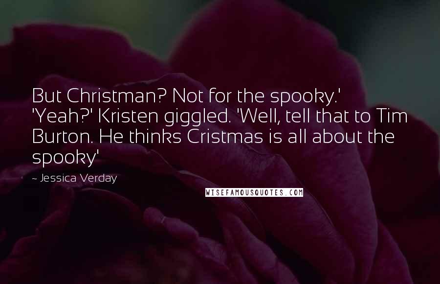 Jessica Verday Quotes: But Christman? Not for the spooky.' 'Yeah?' Kristen giggled. 'Well, tell that to Tim Burton. He thinks Cristmas is all about the spooky'