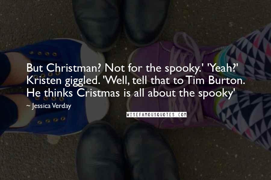 Jessica Verday Quotes: But Christman? Not for the spooky.' 'Yeah?' Kristen giggled. 'Well, tell that to Tim Burton. He thinks Cristmas is all about the spooky'