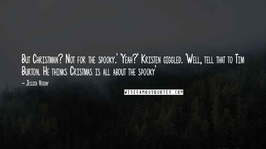 Jessica Verday Quotes: But Christman? Not for the spooky.' 'Yeah?' Kristen giggled. 'Well, tell that to Tim Burton. He thinks Cristmas is all about the spooky'