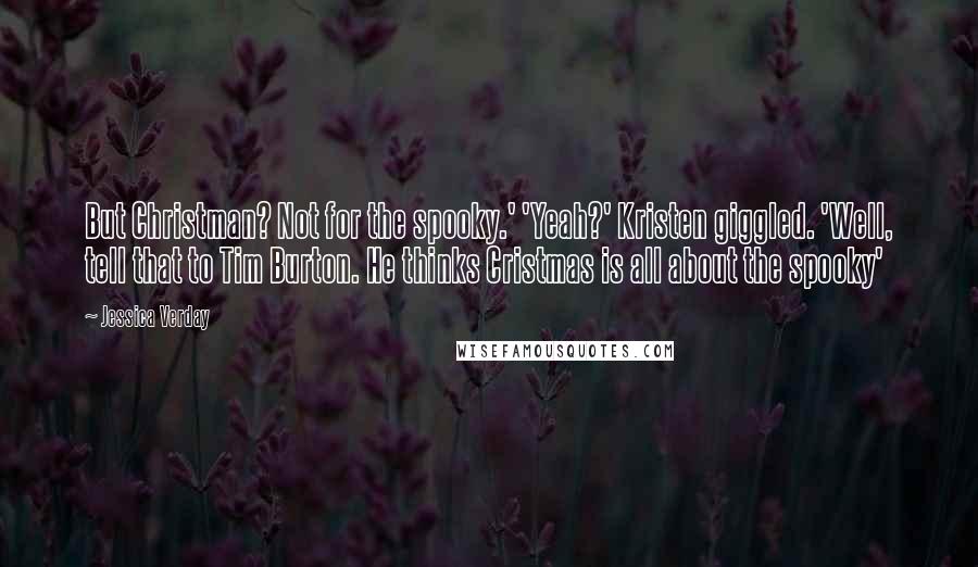 Jessica Verday Quotes: But Christman? Not for the spooky.' 'Yeah?' Kristen giggled. 'Well, tell that to Tim Burton. He thinks Cristmas is all about the spooky'