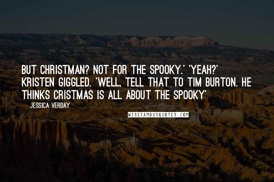 Jessica Verday Quotes: But Christman? Not for the spooky.' 'Yeah?' Kristen giggled. 'Well, tell that to Tim Burton. He thinks Cristmas is all about the spooky'