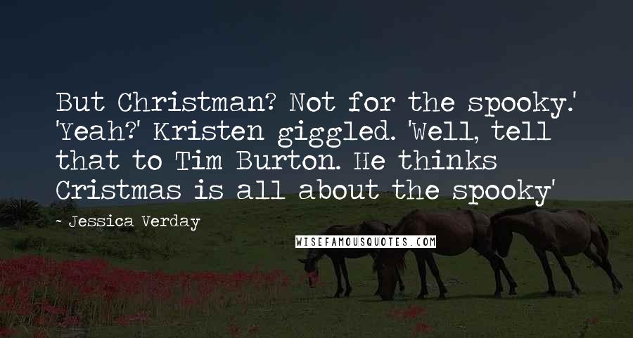 Jessica Verday Quotes: But Christman? Not for the spooky.' 'Yeah?' Kristen giggled. 'Well, tell that to Tim Burton. He thinks Cristmas is all about the spooky'