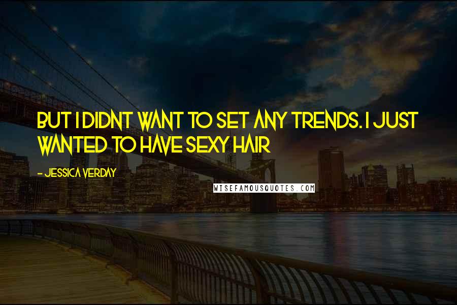 Jessica Verday Quotes: But I didnt want to set any trends. I just wanted to have sexy hair