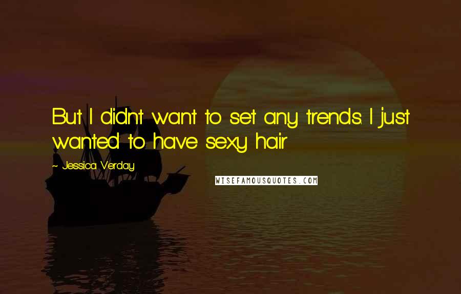 Jessica Verday Quotes: But I didnt want to set any trends. I just wanted to have sexy hair