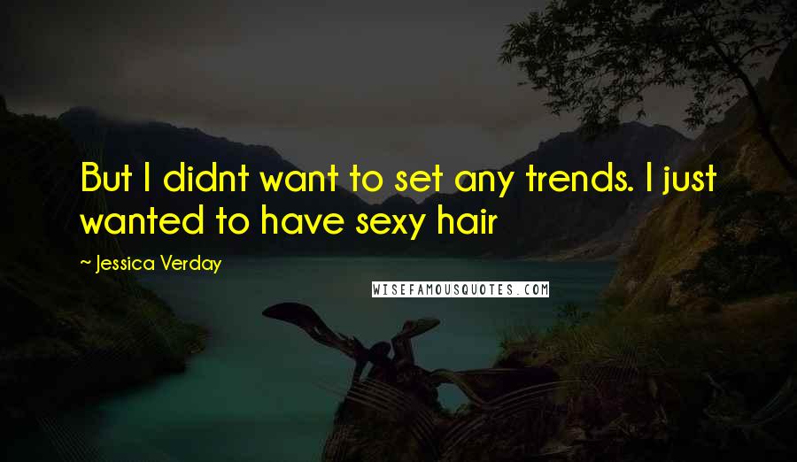 Jessica Verday Quotes: But I didnt want to set any trends. I just wanted to have sexy hair
