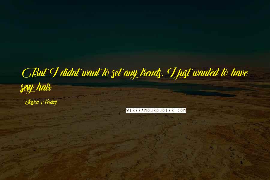 Jessica Verday Quotes: But I didnt want to set any trends. I just wanted to have sexy hair