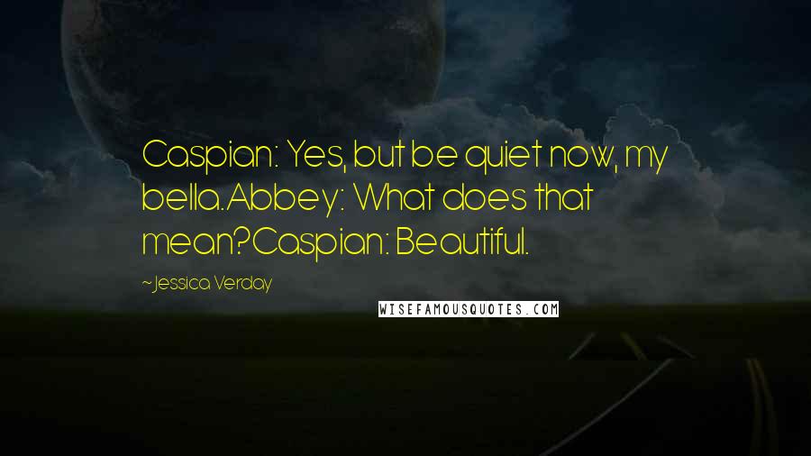 Jessica Verday Quotes: Caspian: Yes, but be quiet now, my bella.Abbey: What does that mean?Caspian: Beautiful.