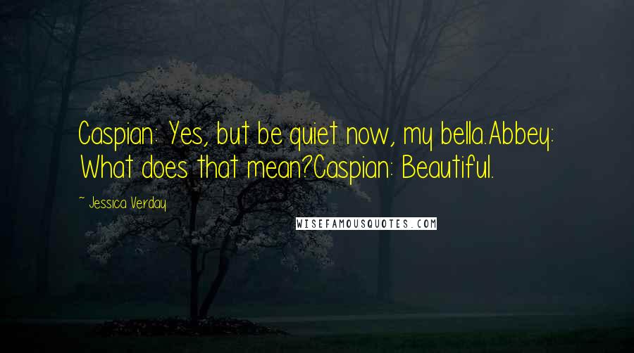 Jessica Verday Quotes: Caspian: Yes, but be quiet now, my bella.Abbey: What does that mean?Caspian: Beautiful.