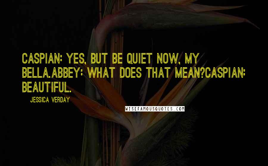 Jessica Verday Quotes: Caspian: Yes, but be quiet now, my bella.Abbey: What does that mean?Caspian: Beautiful.