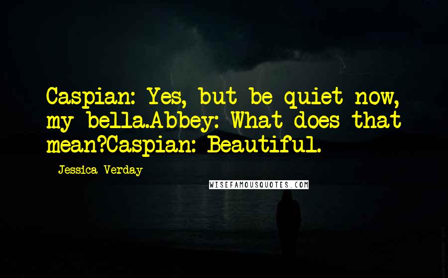 Jessica Verday Quotes: Caspian: Yes, but be quiet now, my bella.Abbey: What does that mean?Caspian: Beautiful.