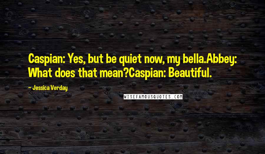 Jessica Verday Quotes: Caspian: Yes, but be quiet now, my bella.Abbey: What does that mean?Caspian: Beautiful.