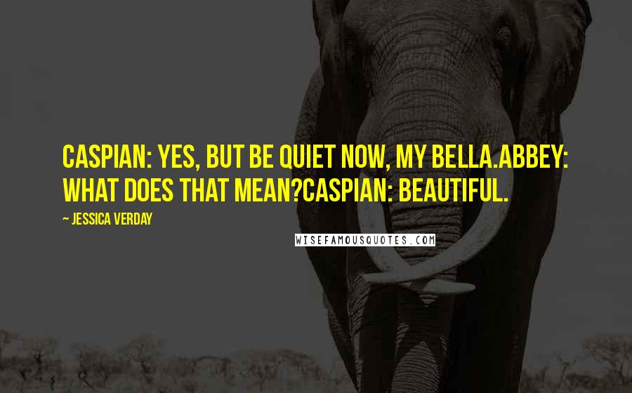 Jessica Verday Quotes: Caspian: Yes, but be quiet now, my bella.Abbey: What does that mean?Caspian: Beautiful.