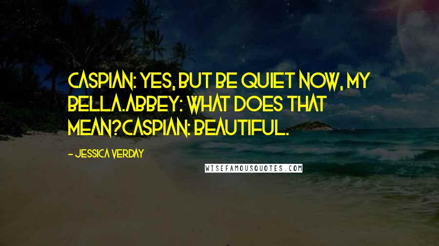 Jessica Verday Quotes: Caspian: Yes, but be quiet now, my bella.Abbey: What does that mean?Caspian: Beautiful.