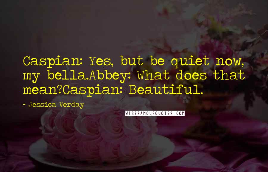 Jessica Verday Quotes: Caspian: Yes, but be quiet now, my bella.Abbey: What does that mean?Caspian: Beautiful.