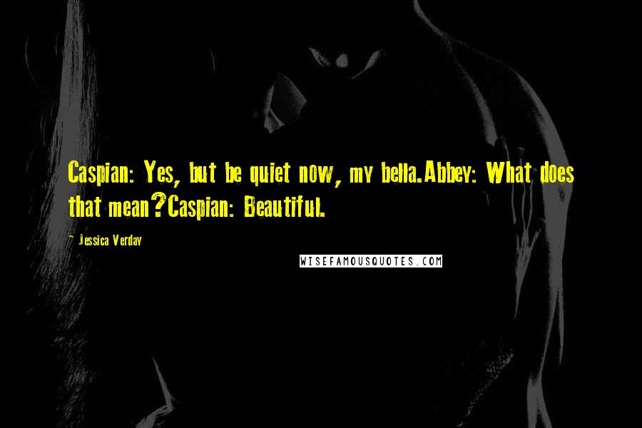 Jessica Verday Quotes: Caspian: Yes, but be quiet now, my bella.Abbey: What does that mean?Caspian: Beautiful.