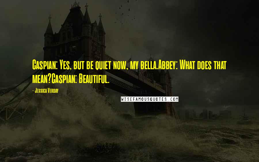 Jessica Verday Quotes: Caspian: Yes, but be quiet now, my bella.Abbey: What does that mean?Caspian: Beautiful.