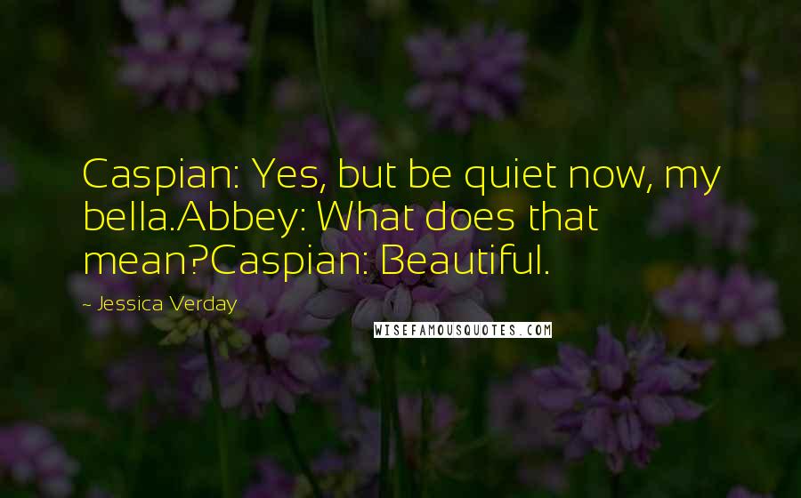 Jessica Verday Quotes: Caspian: Yes, but be quiet now, my bella.Abbey: What does that mean?Caspian: Beautiful.