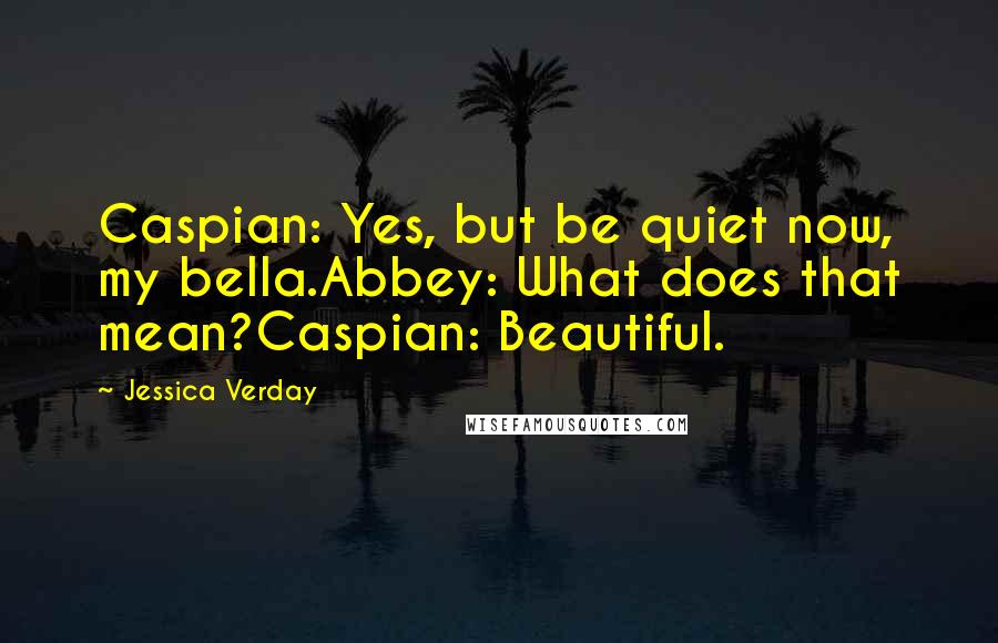 Jessica Verday Quotes: Caspian: Yes, but be quiet now, my bella.Abbey: What does that mean?Caspian: Beautiful.