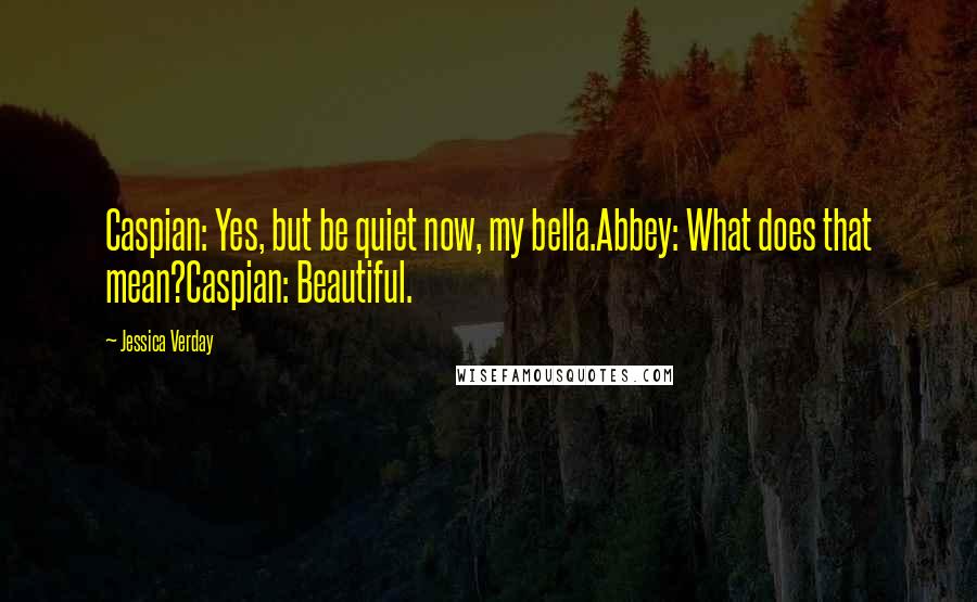 Jessica Verday Quotes: Caspian: Yes, but be quiet now, my bella.Abbey: What does that mean?Caspian: Beautiful.