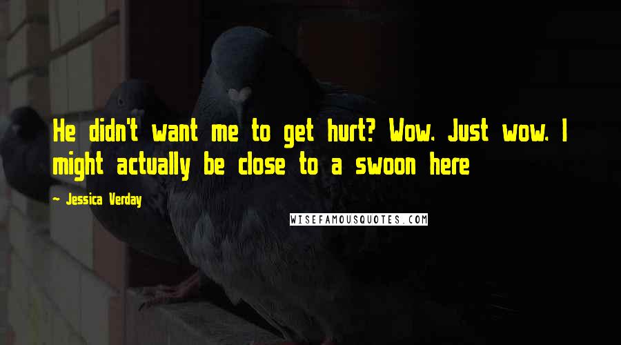 Jessica Verday Quotes: He didn't want me to get hurt? Wow. Just wow. I might actually be close to a swoon here