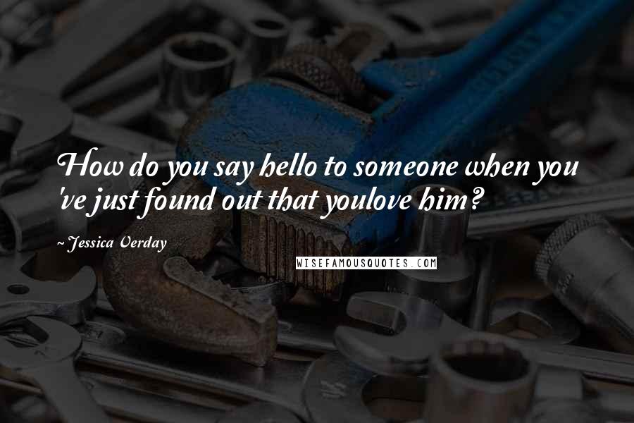 Jessica Verday Quotes: How do you say hello to someone when you 've just found out that youlove him?